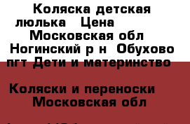 Коляска детская люлька › Цена ­ 12 000 - Московская обл., Ногинский р-н, Обухово пгт Дети и материнство » Коляски и переноски   . Московская обл.